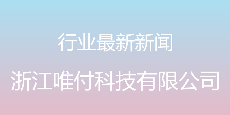 行业最新新闻 - 浙江唯付科技有限公司