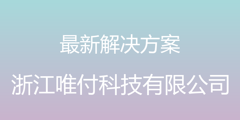 最新解决方案 - 浙江唯付科技有限公司