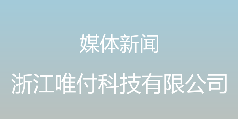 媒体新闻 - 浙江唯付科技有限公司