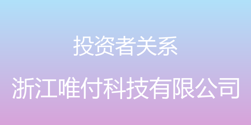 投资者关系 - 浙江唯付科技有限公司