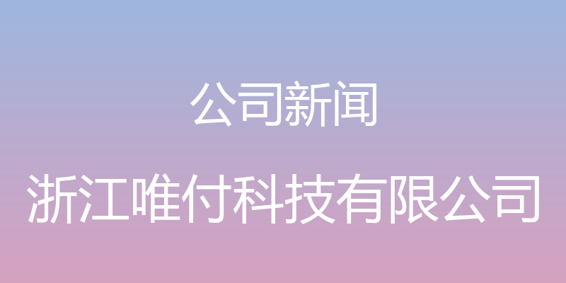 公司新闻 - 浙江唯付科技有限公司