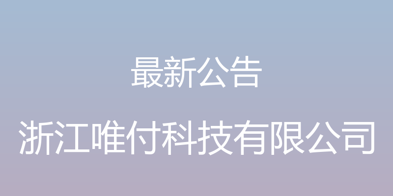 最新公告 - 浙江唯付科技有限公司